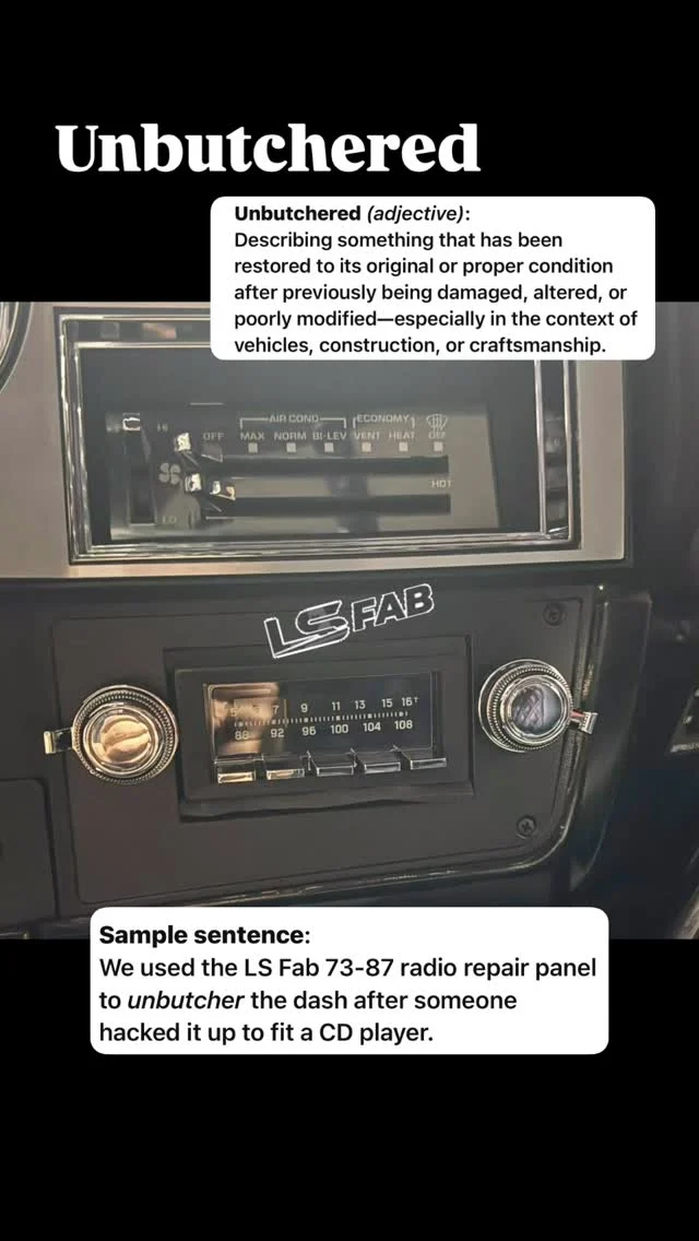 Let’s see your Unbutchered dash after installing an LS Fab Radio Repair panel.
Unbutchered (adjective):
Describing something that has been restored to its original or proper condition after previously being damaged, altered, or poorly modified—especially in the context of vehicles, construction, or craftsmanship.
Sample sentence:
We used the LS Fab 73-87 radio repair panel to unbutcher the dash after someone hacked it up to fit a CD player.
#unbutchered #lsfab #radiorepair #lsfabrication #squarebody #chevy #chevytruck #c10 #chevyc10 #chevysquarebody